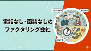 電話なし・面談なしのファクタリング会社